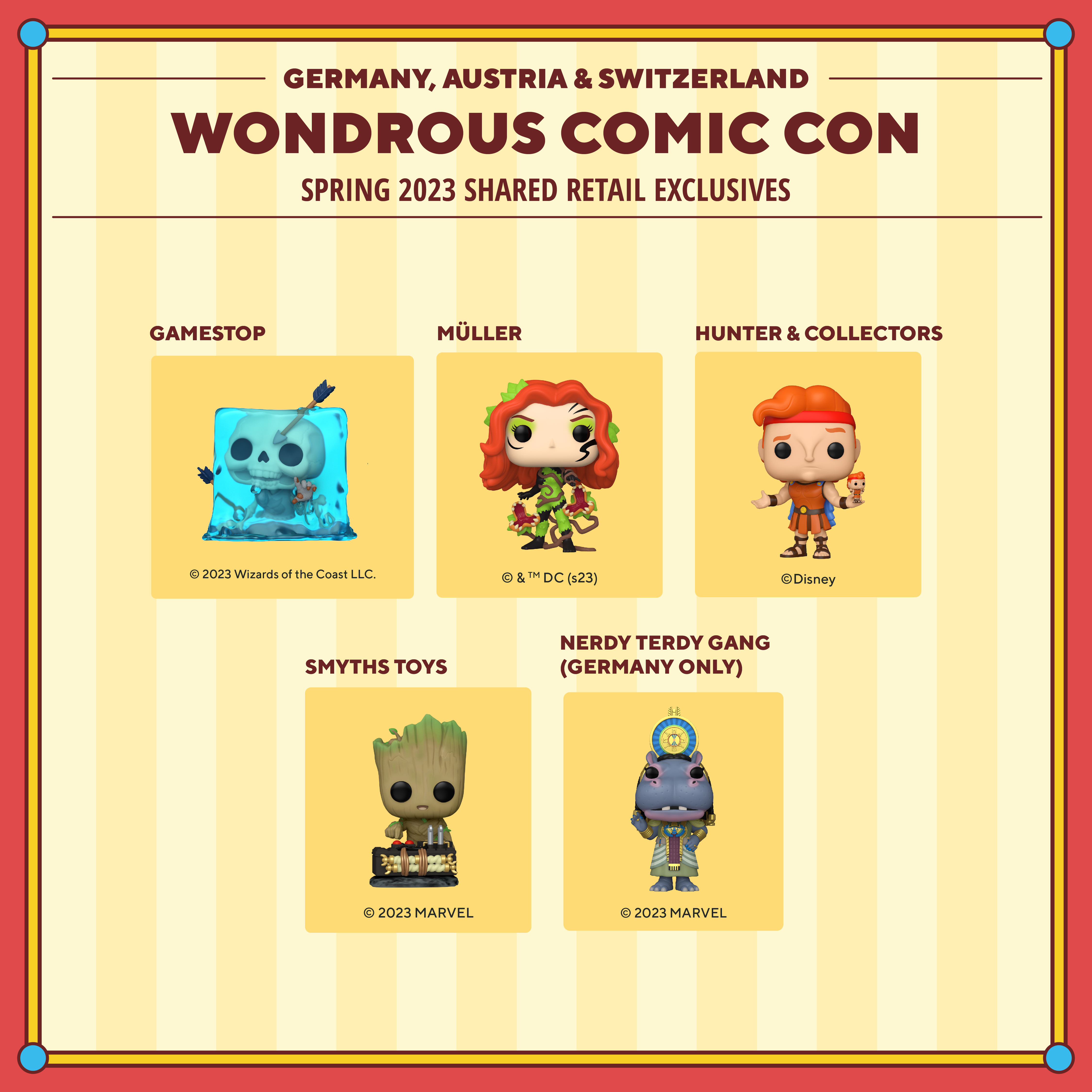 2023 WonderCon Germany, Austria & Switzerland Spring shared retail exclusives. GameStop exclusives include: Pop! Gelatinous Cube. Muller exclusives include: Pop! Poison Ivy. Hunter & Collectors exclusives include: Pop! Hercules with Action Figure. Smyths Toys exclusives include: Pop! Baby Groot with Detonator. Nerdy Terdy Gang (Germany only) exclusives include: Pop! Taweret.